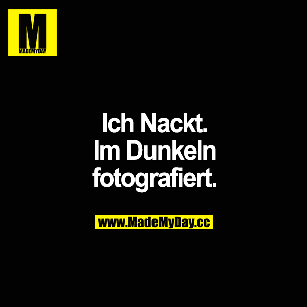Ich Nackt. Im Dunkeln fotografiert. - Made My Day Ich Nackt. Im Dunkeln fotografiert. - Made My Day