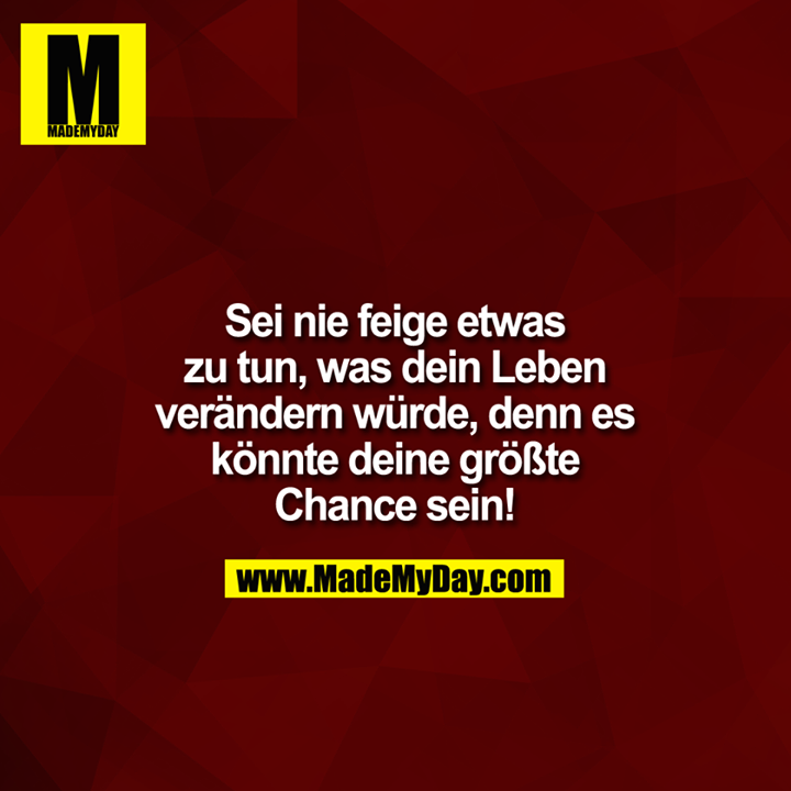 Sei nie feige etwas zu Made My Day