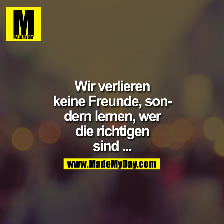 Wir verlieren keine Freunde, sondern Made My Day