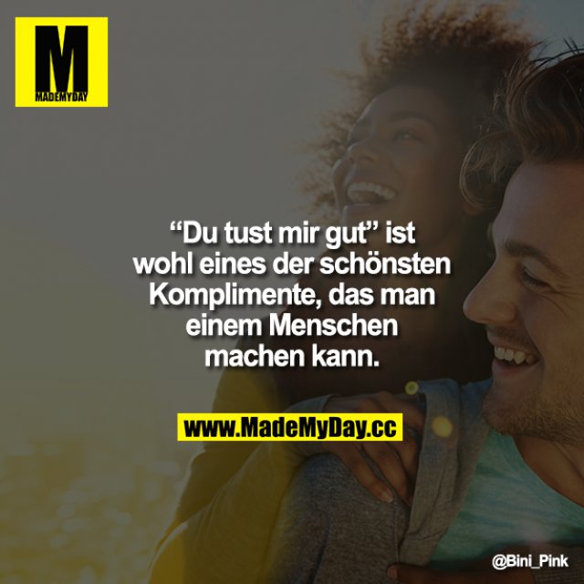 Du Tust Mir Gut Ist Wohl Eines Der Schönsten Komplimente "Du tust mir gut" ist - Made My Day