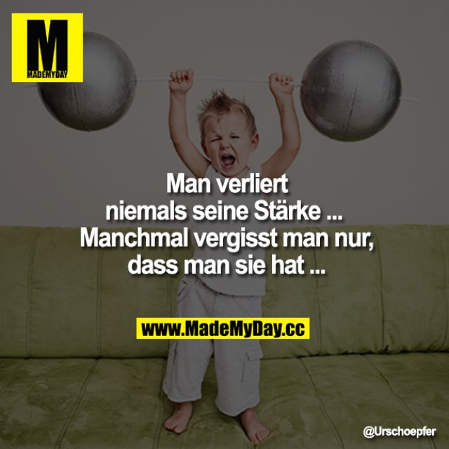 Man verliert niemals seine Stärke Made My Day