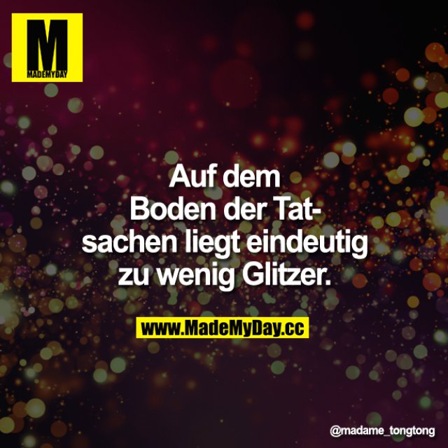 Auf Dem Boden Der Tatsachen Liegt Eindeutig Zu Wenig Glitzer Auf dem Boden der Tatsachen - Made My Day