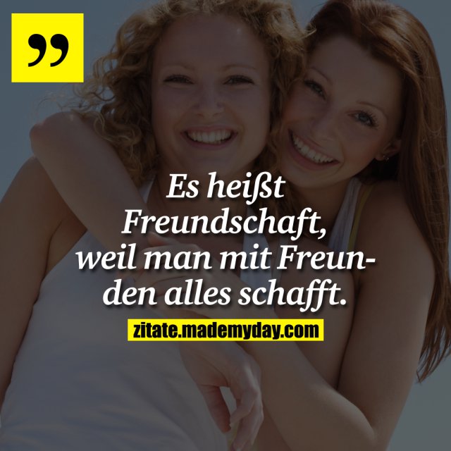 Es heißt Freundschaft, weil man Made My Day