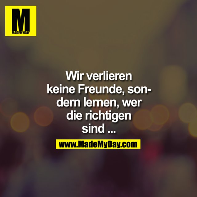 Wir verlieren keine Freunde, sondern Made My Day
